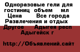 Одноразовые гели для гостиниц, объем 10 мл › Цена ­ 1 - Все города Развлечения и отдых » Другое   . Адыгея респ.,Адыгейск г.